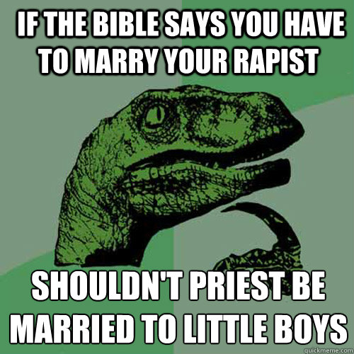  if the bible says you have to marry your rapist shouldn't priest be married to little boys  Philosoraptor