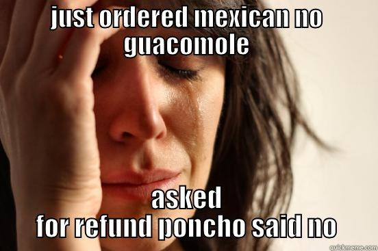 JUST ORDERED MEXICAN NO GUACOMOLE ASKED FOR REFUND PONCHO SAID NO First World Problems