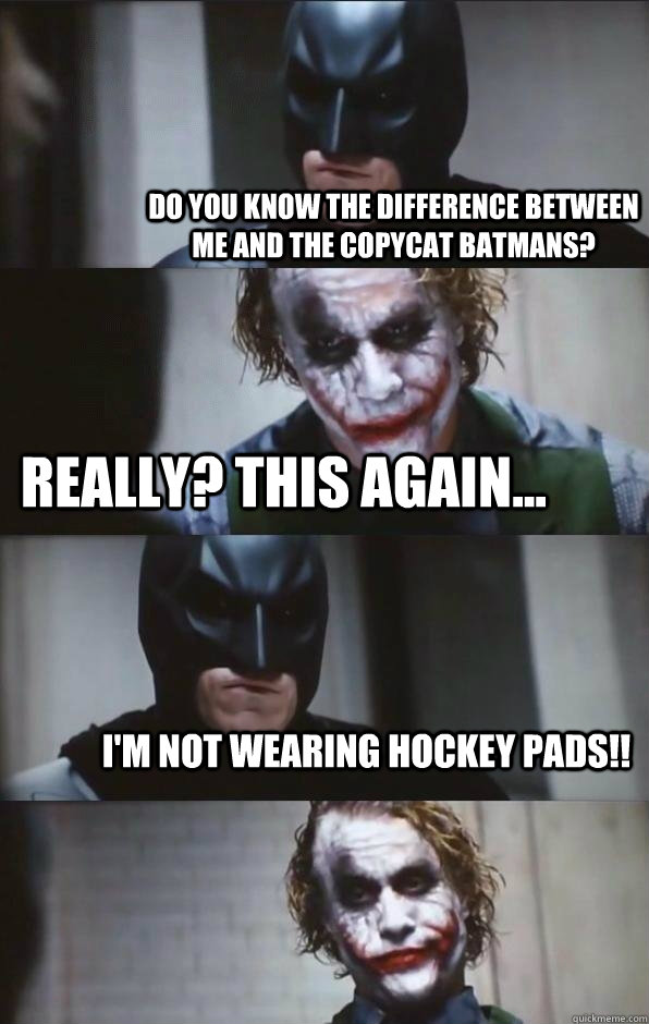 Do you know the difference between me and the copycat batmans? really? this again... i'm not wearing hockey pads!! - Do you know the difference between me and the copycat batmans? really? this again... i'm not wearing hockey pads!!  Batman Panel