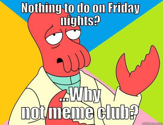 NOTHING TO DO ON FRIDAY NIGHTS? ...WHY NOT MEME CLUB? Futurama Zoidberg 