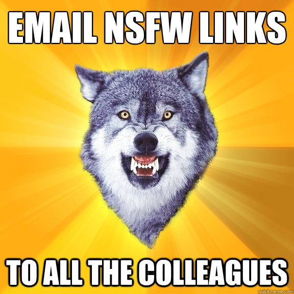 Email nsfw links to ALL the colleagues  Courage Wolf