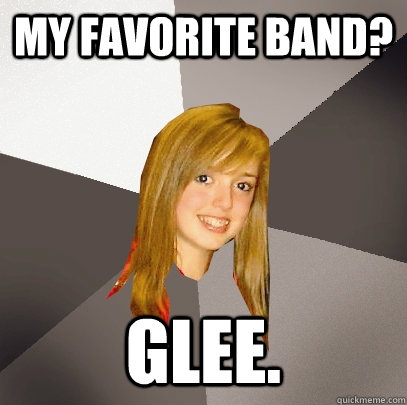 My favorite band? Glee.  Musically Oblivious 8th Grader