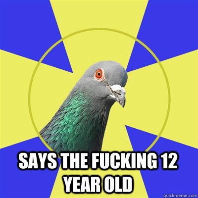 
 Says the fucking 12 year old   Religion Pigeon