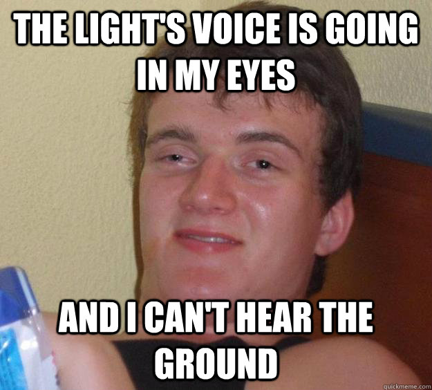 The light's voice is going in my eyes and i can't hear the ground  10 Guy