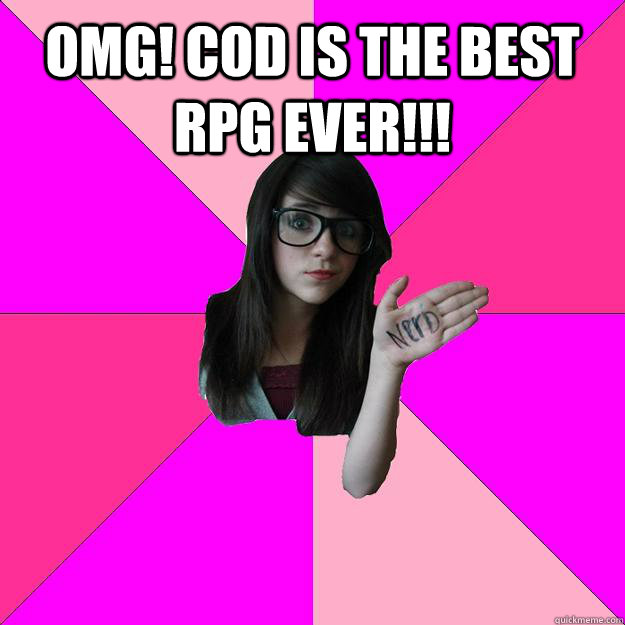 OMG! COD IS THE BEST RPG EVER!!!  - OMG! COD IS THE BEST RPG EVER!!!   Idiot Nerd Girl