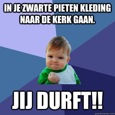 in je zwarte pieten kleding naar de kerk gaan. jij durft!! - in je zwarte pieten kleding naar de kerk gaan. jij durft!!  Success Kid