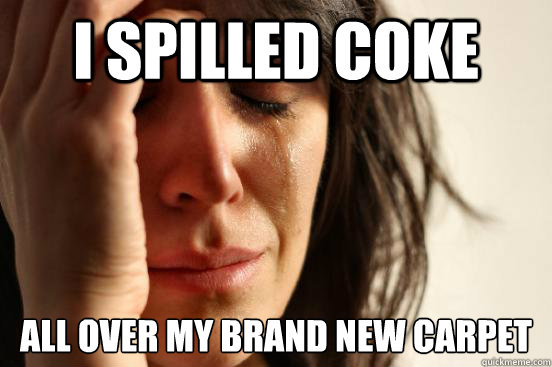 I spilled coke All over my brand new carpet - I spilled coke All over my brand new carpet  First World Problems