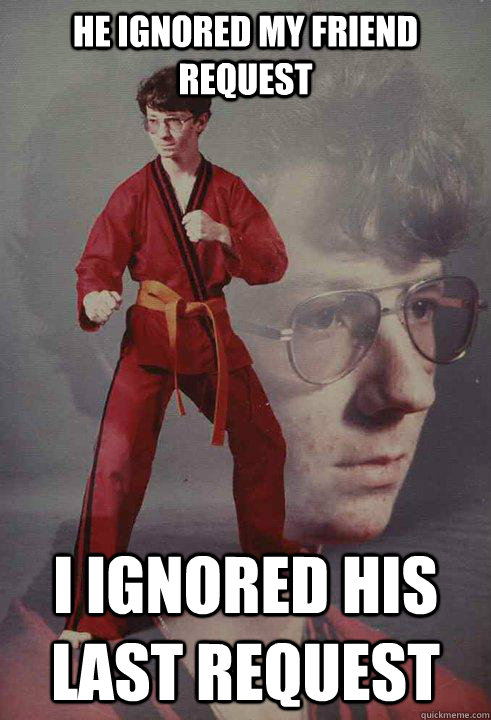 he ignored my friend request I ignored his last request - he ignored my friend request I ignored his last request  Karate Kyle