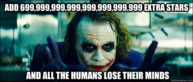 add 699,999,999,999,999,999,999,999 extra stars and all the humans lose their minds  The Joker