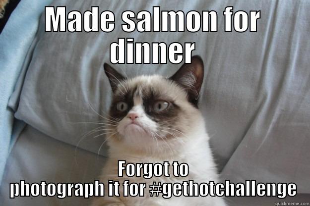 MADE SALMON FOR DINNER FORGOT TO PHOTOGRAPH IT FOR #GETHOTCHALLENGE Grumpy Cat