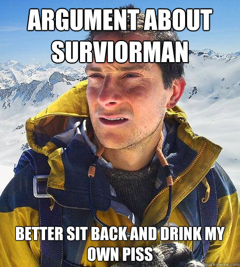 Argument about Surviorman Better sit back and drink my own piss  Bear Grylls