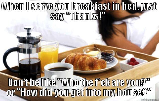 Breakfast in bed - WHEN I SERVE YOU BREAKFAST IN BED, JUST SAY 