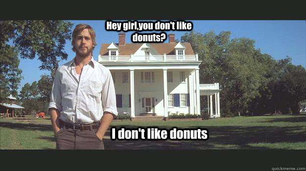 Hey girl,you don't like donuts? I don't like donuts - Hey girl,you don't like donuts? I don't like donuts  Ryan Gosling