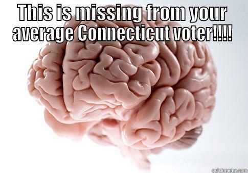 THIS IS MISSING FROM YOUR AVERAGE CONNECTICUT VOTER!!!!  Scumbag Brain