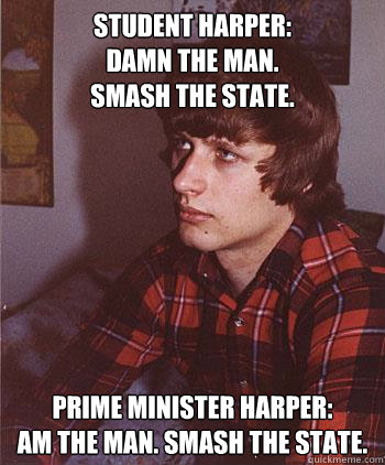 Student Harper:
Damn the man.
smash the state. Prime Minister Harper:
Am the man. Smash the state.  Hipster Harper