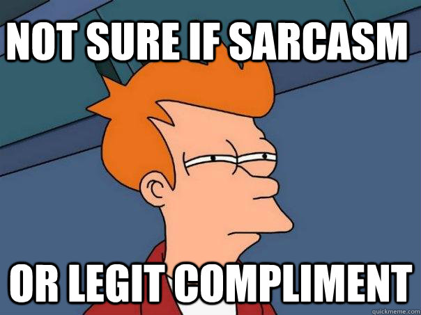 Not sure if sarcasm or legit compliment   Futurama Fry