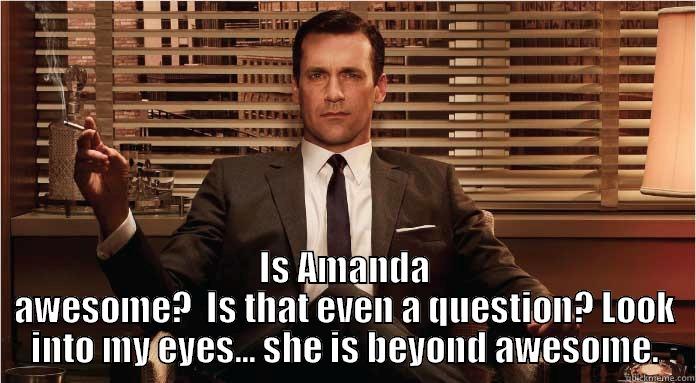  IS AMANDA AWESOME?  IS THAT EVEN A QUESTION? LOOK INTO MY EYES... SHE IS BEYOND AWESOME. Misc