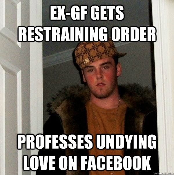 Ex-gf gets restraining order professes undying love on facebook  Scumbag Steve