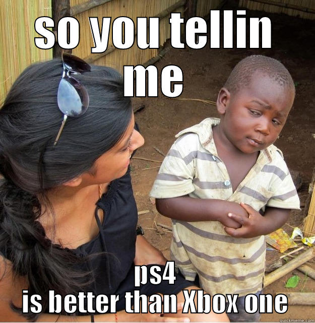 SO YOU TELLIN ME PS4 IS BETTER THAN XBOX ONE Skeptical Third World Kid