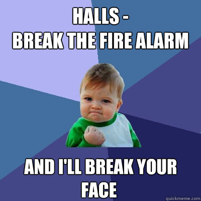 Halls -
Break the fire alarm  and i'll break your face   Success Kid