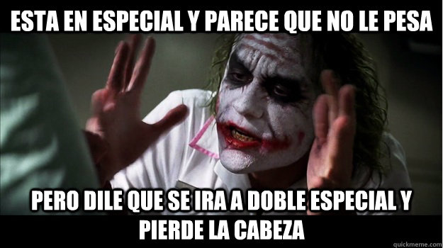 esta en especial y parece que no le pesa pero dile que se ira a doble especial y pierde la cabeza  Joker Mind Loss