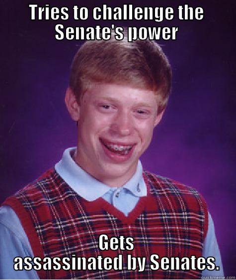 TRIES TO CHALLENGE THE SENATE'S POWER GETS ASSASSINATED BY SENATES. Bad Luck Brian