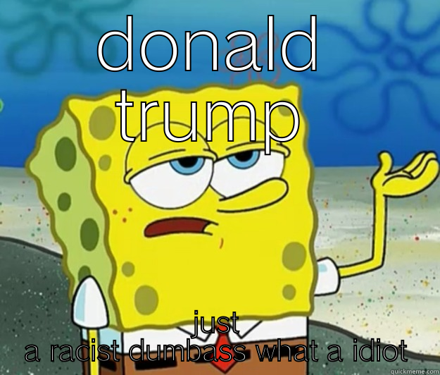 DONALD TRUMP JUST A RACIST DUMBASS WHAT A IDIOT Tough Spongebob