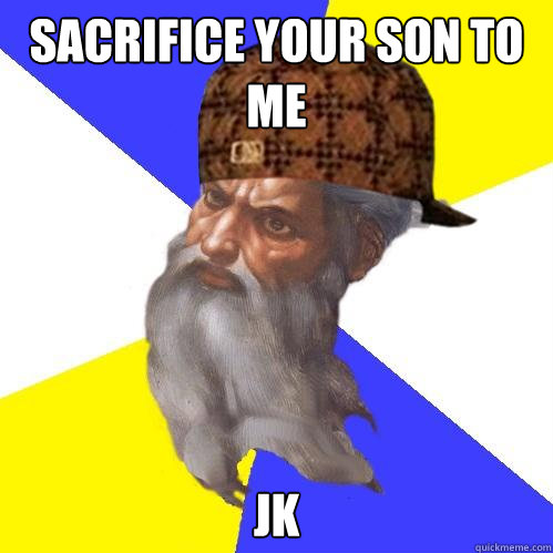 SACRIFICE YOUR SON TO ME JK  Scumbag God is an SBF