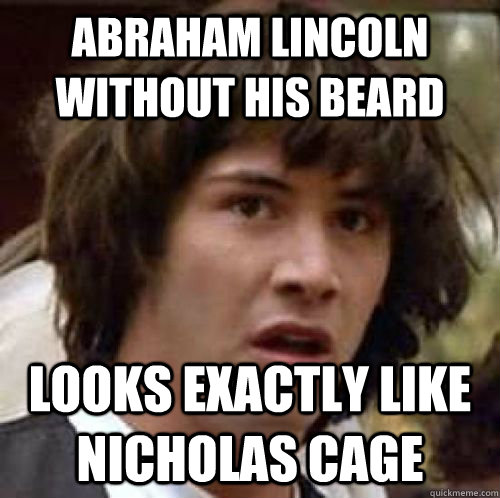 abraham lincoln without his beard looks exactly like nicholas cage - abraham lincoln without his beard looks exactly like nicholas cage  conspiracy keanu