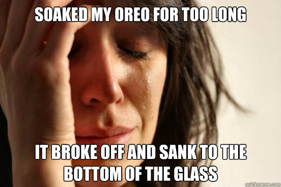 Soaked my oreo for too long it broke off and sank to the bottom of the glass  First World Problems