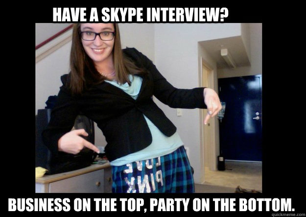 Have a skype interview? Business on the top, party on the bottom. - Have a skype interview? Business on the top, party on the bottom.  Gen Y Professional