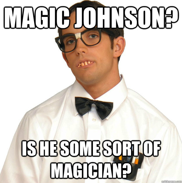 magic johnson? is he some sort of magician?  Sports Oblivious Nerd