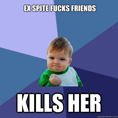 ex spite fucks friends kills her  Success Kid