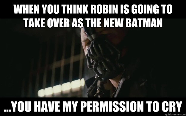 When you think Robin is going to take over as the new batman ...you have my permission to cry  Badass Bane