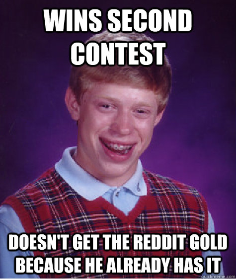 wins second contest doesn't get the reddit gold because he already has it - wins second contest doesn't get the reddit gold because he already has it  Bad Luck Brian