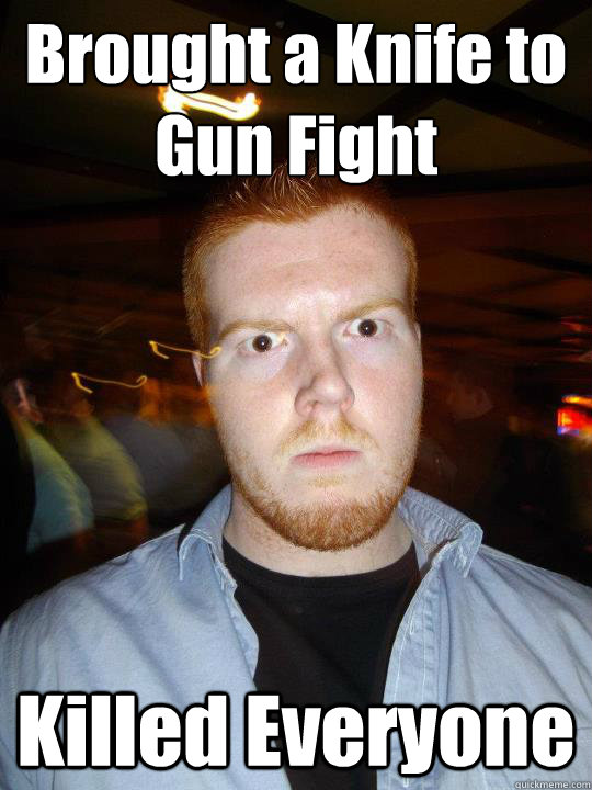 Brought a Knife to Gun Fight  Killed Everyone - Brought a Knife to Gun Fight  Killed Everyone  PhyschoConor