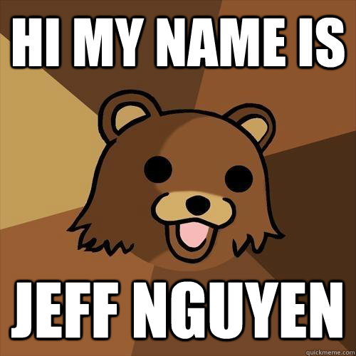 Hi my name is  Jeff Nguyen  Pedobear