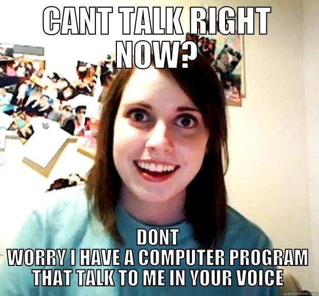 the wonder of technology - CANT TALK RIGHT NOW? DONT WORRY I HAVE A COMPUTER PROGRAM THAT TALK TO ME IN YOUR VOICE Overly Attached Girlfriend