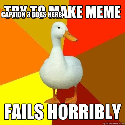 Try to make meme fails horribly Caption 3 goes here  Tech Impaired Duck