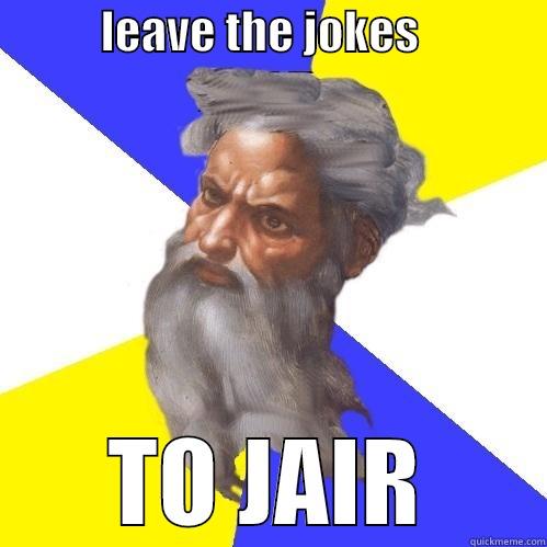            LEAVE THE JOKES               TO JAIR Advice God