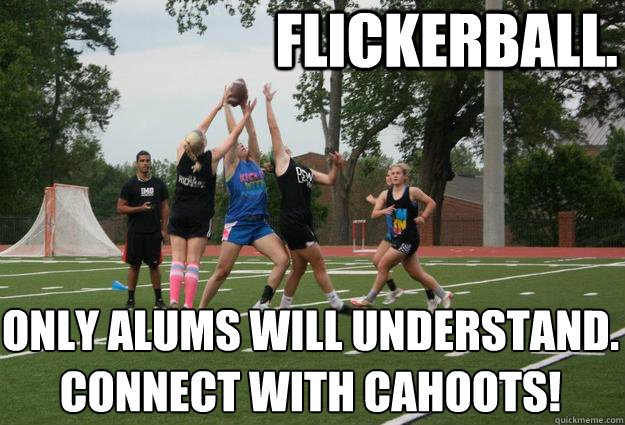 Flickerball. Only alums will understand. 
Connect with Cahoots! - Flickerball. Only alums will understand. 
Connect with Cahoots!  Flickerball aka Greatest sport ever