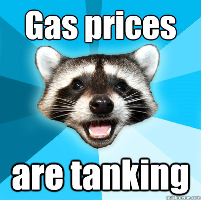 Gas prices are tanking - Gas prices are tanking  Lame Pun Coon