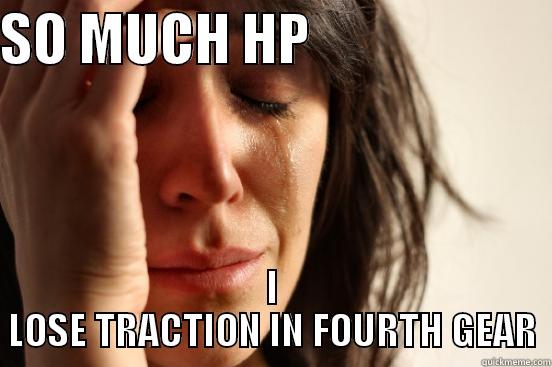 SO MUCH HP                       I LOSE TRACTION IN FOURTH GEAR First World Problems
