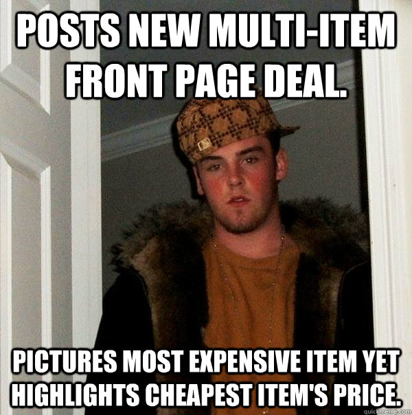 posts new multi-item front page deal. pictures most expensive item yet highlights cheapest item's price.  Scumbag Steve