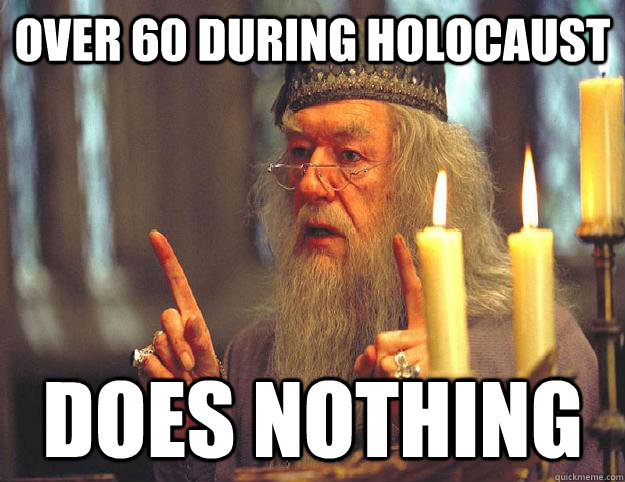 Over 60 during holocaust Does nothing  Scumbag Dumbledore