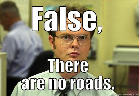 FALSE, THERE ARE NO ROADS. Schrute