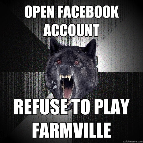 OPEN FACEBOOK ACCOUNT REFUSE TO PLAY FARMVILLE  Insanity Wolf