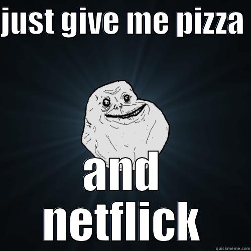 JUST GIVE ME PIZZA  AND NETFLICK Forever Alone