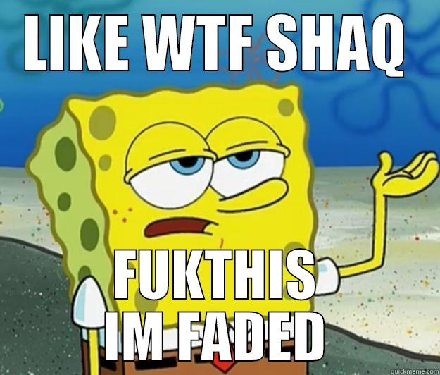 lIKE WTF SHAQ - LIKE WTF SHAQ FUKTHIS IM FADED Tough Spongebob