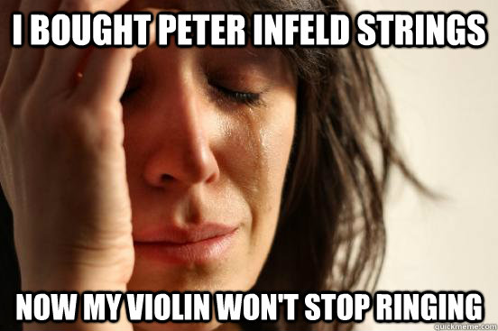 i bought peter infeld strings now my violin won't stop ringing - i bought peter infeld strings now my violin won't stop ringing  First World Problems